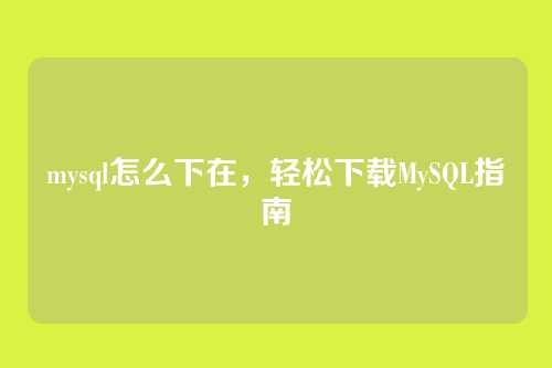 mysql怎么下在,轻松下载MySQL指南