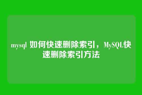 mysql 如何快速删除索引,MySQL快速删除索引方法