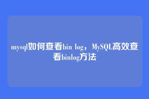 mysql如何查看bin log,MySQL高效查看binlog方法