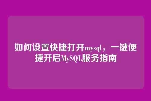 如何设置快捷打开mysql,一键便捷开启MySQL服务指南