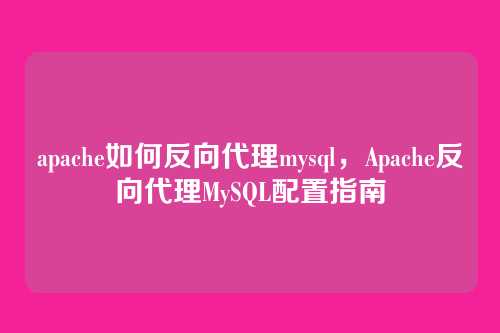 apache如何反向代理mysql,Apache反向代理MySQL配置指南