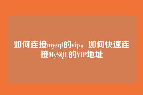 如何连接mysql的vip,如何快速连接MySQL的VIP地址