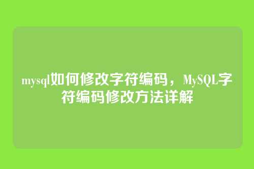 mysql如何修改字符编码,MySQL字符编码修改方法详解