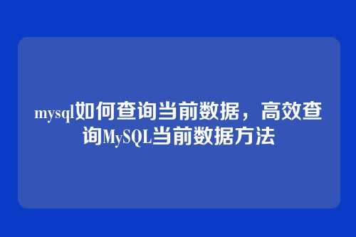 mysql如何查询当前数据,高效查询MySQL当前数据方法