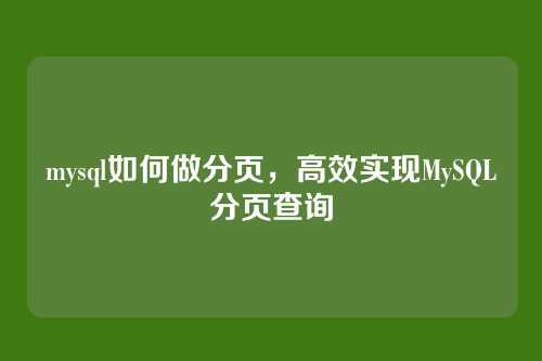 mysql如何做分页,高效实现MySQL分页查询