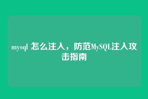 mysql 怎么注入,防范MySQL注入攻击指南