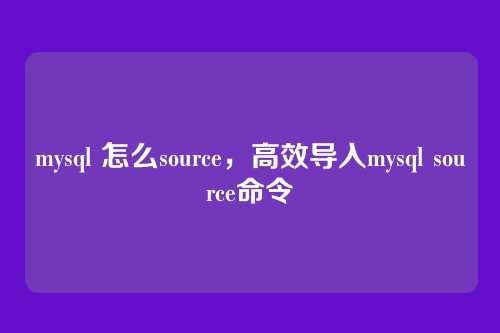mysql 怎么source,高效导入mysql source命令