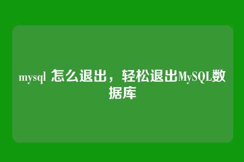 mysql 怎么退出,轻松退出MySQL数据库