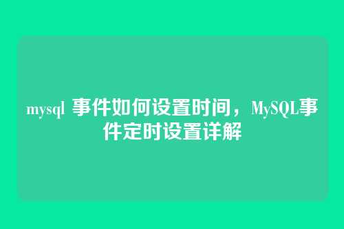 mysql 事件如何设置时间,MySQL事件定时设置详解
