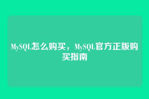 MySQL怎么购买,MySQL官方正版购买指南