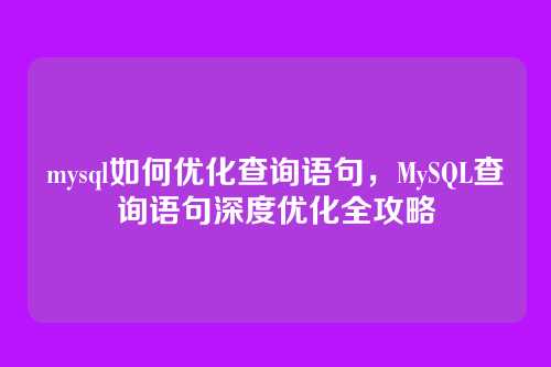 mysql如何优化查询语句,MySQL查询语句深度优化全攻略