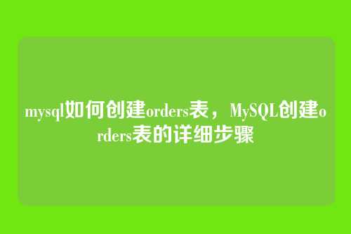 mysql如何创建orders表,MySQL创建orders表的详细步骤