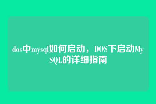 dos中mysql如何启动,DOS下启动MySQL的详细指南