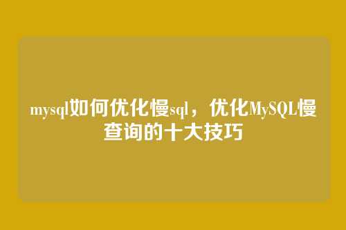mysql如何优化慢sql,优化MySQL慢查询的十大技巧
