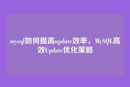 mysql如何提高update效率，MySQL高效Update优化策略