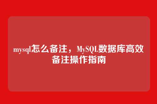 mysql怎么备注,MySQL数据库高效备注操作指南