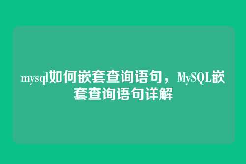mysql如何嵌套查询语句,MySQL嵌套查询语句详解