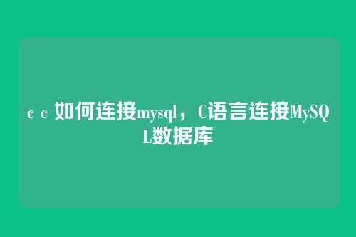 c c 如何连接mysql,C语言连接MySQL数据库