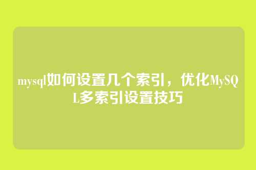 mysql如何设置几个索引,优化MySQL多索引设置技巧