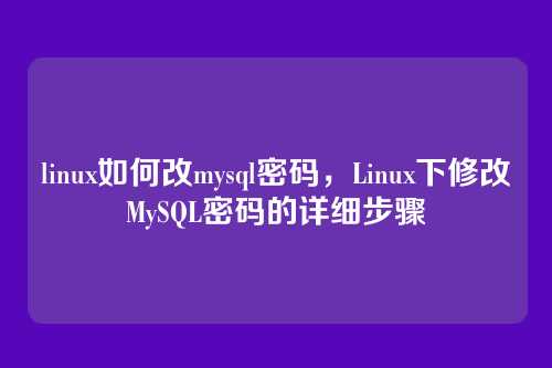 linux如何改mysql密码，Linux下修改MySQL密码的详细步骤