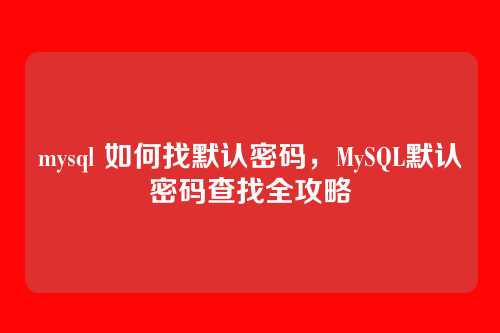 mysql 如何找默认密码,MySQL默认密码查找全攻略