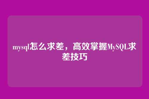 mysql怎么求差,高效掌握MySQL求差技巧