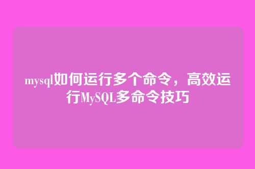 mysql如何运行多个命令,高效运行MySQL多命令技巧