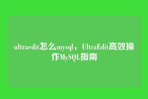 ultraedit怎么mysql,UltraEdit高效操作MySQL指南