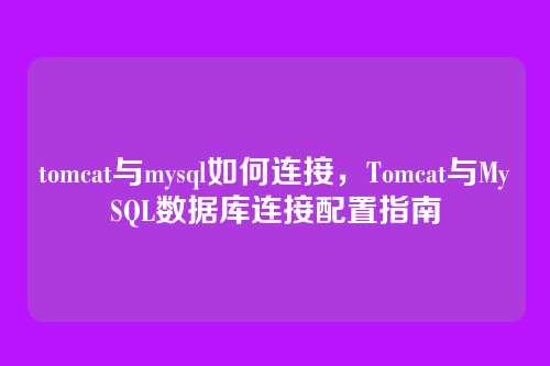 tomcat与mysql如何连接,Tomcat与MySQL数据库连接配置指南