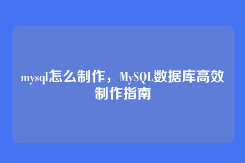 mysql怎么制作,MySQL数据库高效制作指南