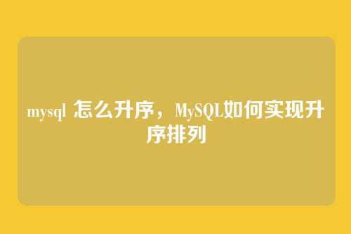 mysql 怎么升序,MySQL如何实现升序排列