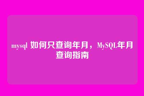mysql 如何只查询年月,MySQL年月查询指南