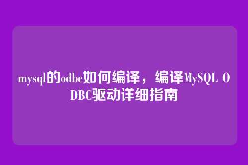 mysql的odbc如何编译,编译MySQL ODBC驱动详细指南