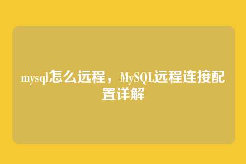 mysql怎么远程,MySQL远程连接配置详解