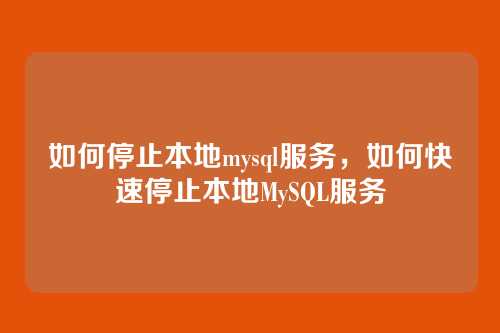 如何停止本地mysql服务,如何快速停止本地MySQL服务