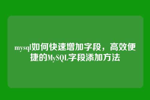 mysql如何快速增加字段，高效便捷的MySQL字段添加方法