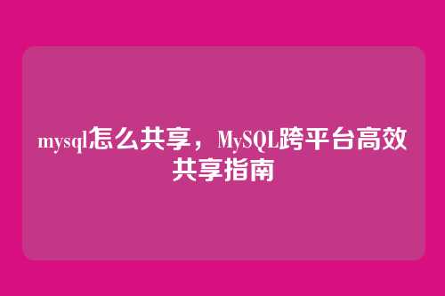 mysql怎么共享,MySQL跨平台高效共享指南