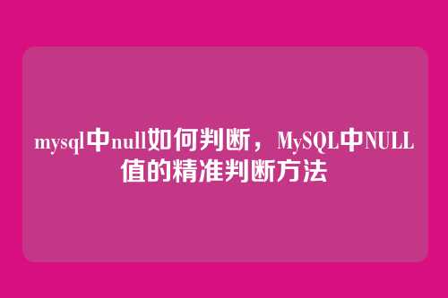 mysql中null如何判断,MySQL中NULL值的精准判断方法