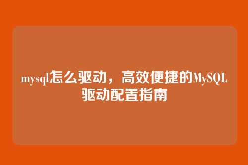 mysql怎么驱动,高效便捷的MySQL驱动配置指南
