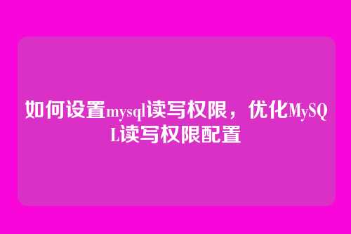 如何设置mysql读写权限,优化MySQL读写权限配置