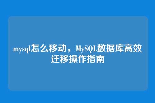 mysql怎么移动,MySQL数据库高效迁移操作指南