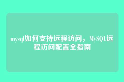 mysql如何支持远程访问,MySQL远程访问配置全指南