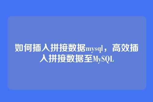如何插入拼接数据mysql,高效插入拼接数据至MySQL