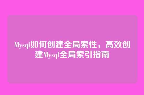 Mysql如何创建全局索性,高效创建Mysql全局索引指南