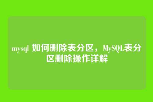 mysql 如何删除表分区，MySQL表分区删除操作详解