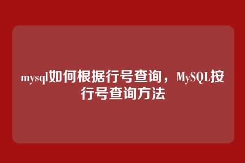 mysql如何根据行号查询,MySQL按行号查询方法