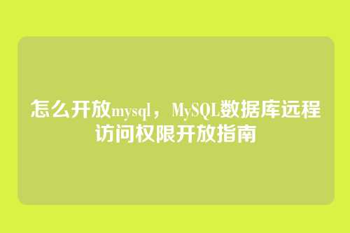 怎么开放mysql,MySQL数据库远程访问权限开放指南