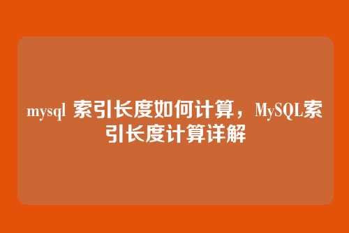 mysql 索引长度如何计算,MySQL索引长度计算详解