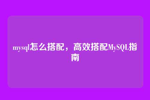 mysql怎么搭配,高效搭配MySQL指南