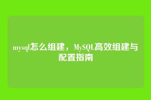 mysql怎么组建,MySQL高效组建与配置指南